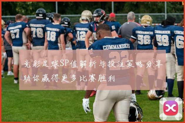 竞彩足球SP值解析与投注策略分享助你赢得更多比赛胜利