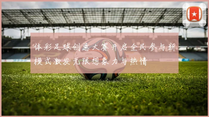 体彩足球创意大赛开启全民参与新模式激发无限想象力与热情