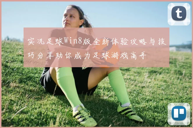 实况足球Win8版全新体验攻略与技巧分享助你成为足球游戏高手