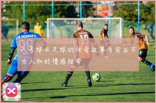 八号球衣足球的传奇故事与背后不为人知的情感纽带