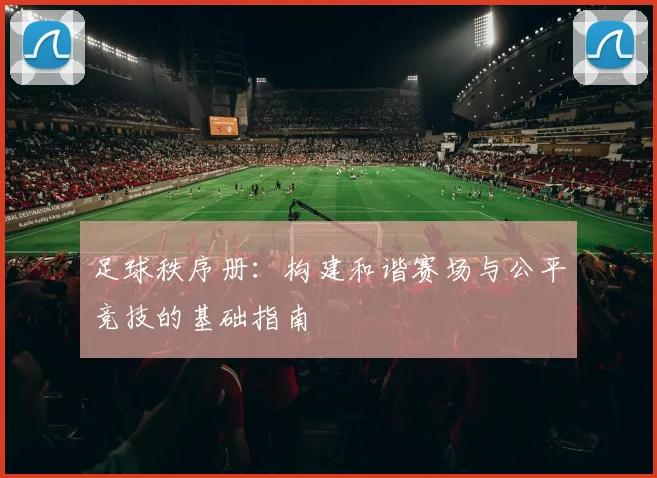 足球秩序册：构建和谐赛场与公平竞技的基础指南