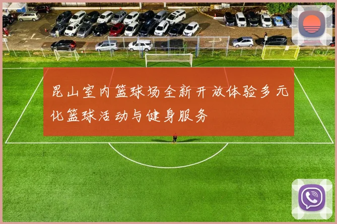 昆山室内篮球场全新开放体验多元化篮球活动与健身服务