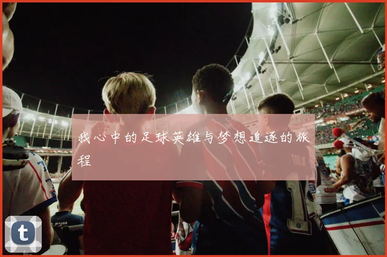 我心中的足球英雄与梦想追逐的旅程