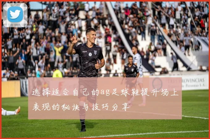选择适合自己的ag足球鞋提升场上表现的秘诀与技巧分享
